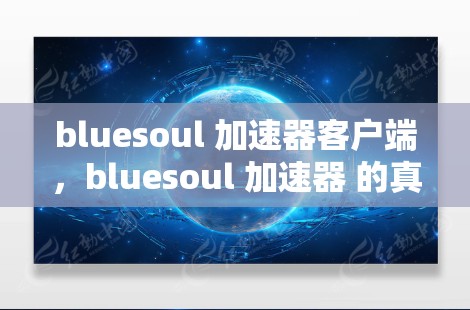 bluesoul 加速器客户端,bluesoul 加速器 的真实与理想 bluesoul 加速器客户端,bluesoul 加速器 的真实与理想