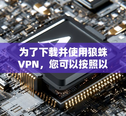 为了下载并使用狼蛛VPN,您可以按照以下步骤操作 为了下载并使用狼蛛VPN,您可以按照以下步骤操作