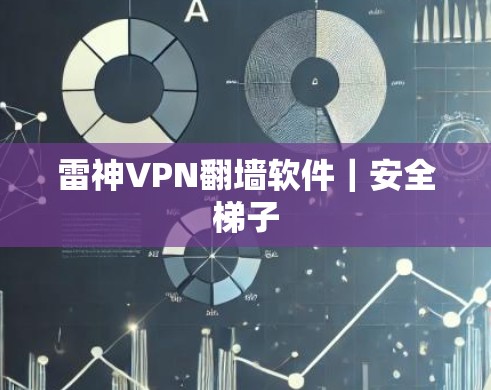 雷神VPN翻墙软件|安全梯子 雷神VPN翻墙软件|安全梯子