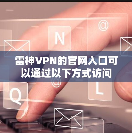 雷神VPN的官网入口可以通过以下方式访问 雷神VPN的官网入口可以通过以下方式访问