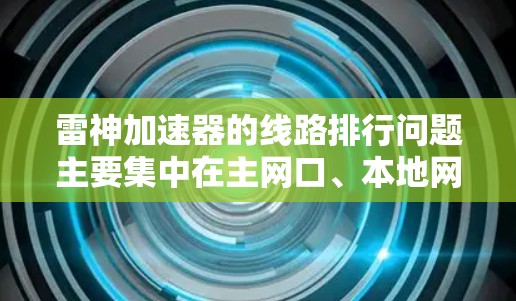 雷神加速器的线路排行问题主要集中在主网口、本地网口和局域网口之间的通信延迟和连接不稳定。以下是详细的解决方案 雷神加速器的线路排行问题主要集中在主网口、本地网口和局域网口之间的通信延迟和连接不稳定。以下是详细的解决方案