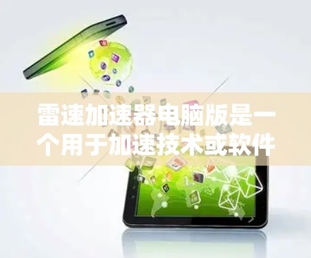 雷速加速器电脑版是一个用于加速技术或软件的电脑软件,主要功能包括加速下载、处理文件、优化配置等。以下是关于雷速加速器电脑版的详细信息 雷速加速器电脑版是一个用于加速技术或软件的电脑软件,主要功能包括加速下载、处理文件、优化配置等。以下是关于雷速加速器电脑版的详细信息
