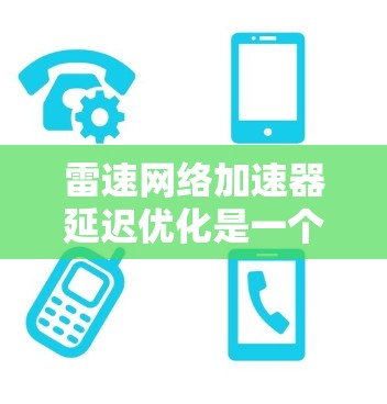 雷速网络加速器延迟优化是一个复杂的问题,涉及多个方面,需要综合考虑硬件、软件、网络和协议等多方面的因素。以下是对延迟优化的详细分析和解决方案 雷速网络加速器延迟优化是一个复杂的问题,涉及多个方面,需要综合考虑硬件、软件、网络和协议等多方面的因素。以下是对延迟优化的详细分析和解决方案