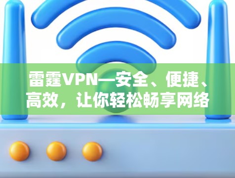 雷霆VPN—安全、便捷、高效,让你轻松畅享网络乐趣 雷霆VPN—安全、便捷、高效,让你轻松畅享网络乐趣