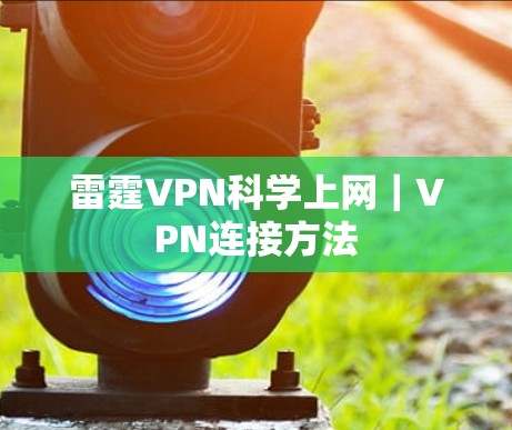 雷霆VPN科学上网|VPN连接方法 雷霆VPN科学上网|VPN连接方法