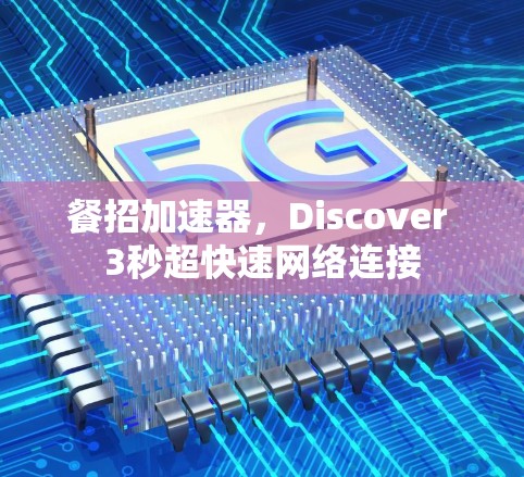 餐招加速器,Discover 3秒超快速网络连接 餐招加速器,Discover 3秒超快速网络连接