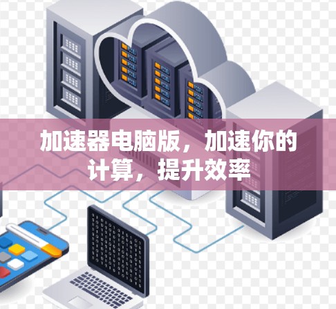 加速器电脑版，加速你的计算，提升效率