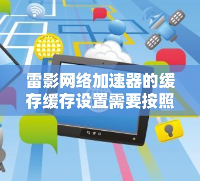 雷影网络加速器的缓存缓存设置需要按照以下步骤进行