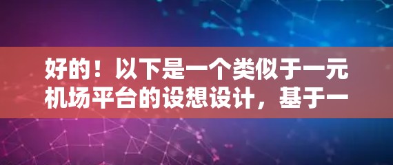 好的!以下是一个类似于一元机场平台的设想设计,基于一元机场的简洁、高效和多样化特点