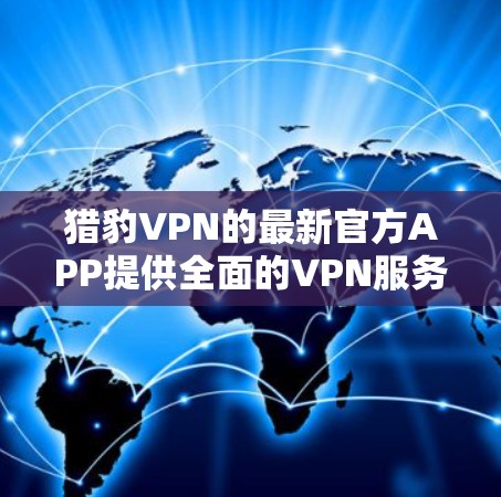 猎豹VPN的最新官方APP提供全面的VPN服务、便捷的设备管理、安全的数据保护以及多设备的兼容性,满足用户在各种设备上的需求。用户界面友好,支持多语言,确保用户体验良好。以下是它的主要功能