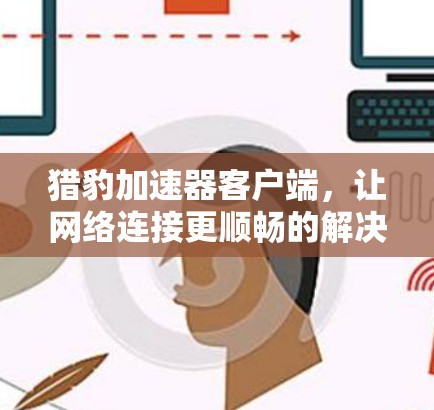 猎豹加速器客户端,让网络连接更顺畅的解决方案